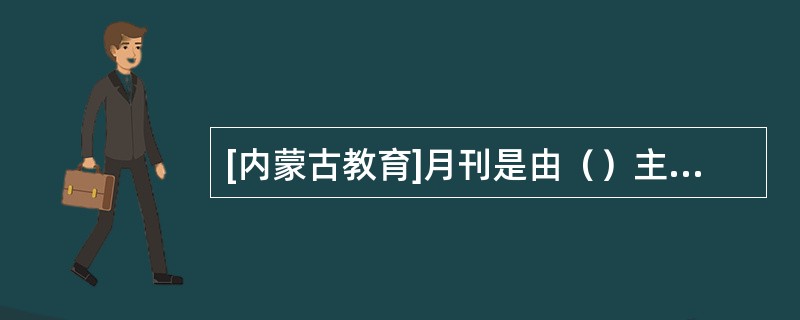 [内蒙古教育]月刊是由（）主办的国内外公开发行的蒙古文教育类刊物。