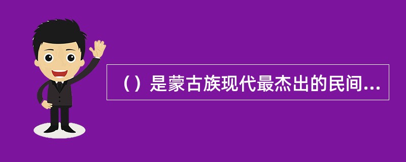 （）是蒙古族现代最杰出的民间艺人。
