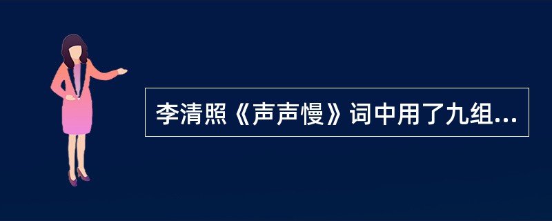 李清照《声声慢》词中用了九组叠字,这一特点表现了词人