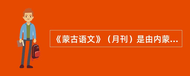 《蒙古语文》（月刊）是由内蒙古民委、蒙语委和（）联合主办的。