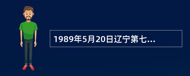 1989年5月20日辽宁第七届人民代表大会常务委员会第（）次会议批准通过阜新蒙古