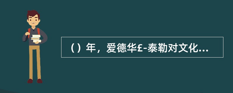 （）年，爱德华£­泰勒对文化提出定义。