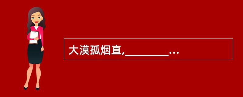 大漠孤烟直,_________________(王维《使至塞上》)
