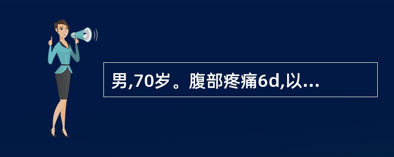 男,70岁。腹部疼痛6d,以右下腹为重,伴呕吐。查体:急性病容,右下腹饱满压痛,