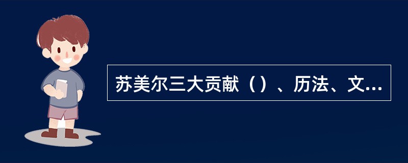 苏美尔三大贡献（）、历法、文字。