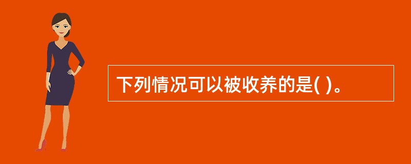 下列情况可以被收养的是( )。