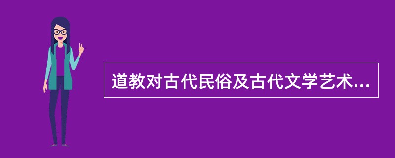 道教对古代民俗及古代文学艺术的影响？