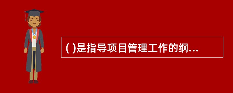 ( )是指导项目管理工作的纲领性文件。