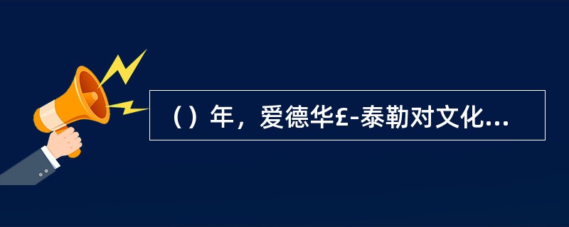 （）年，爱德华£­泰勒对文化提出定义。