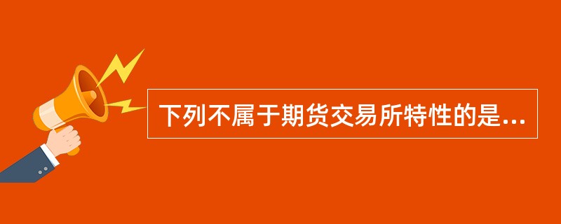 下列不属于期货交易所特性的是( )。
