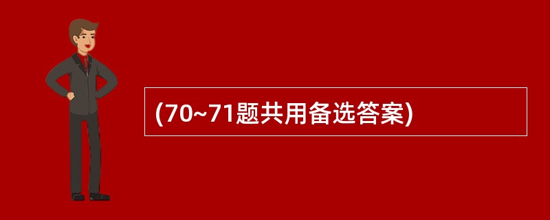 (70~71题共用备选答案)