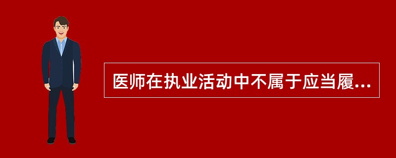 医师在执业活动中不属于应当履行的义务是