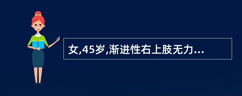 女,45岁,渐进性右上肢无力半年。右上肢肌萎缩,肌张力3级,左上肢肌力4级。双下