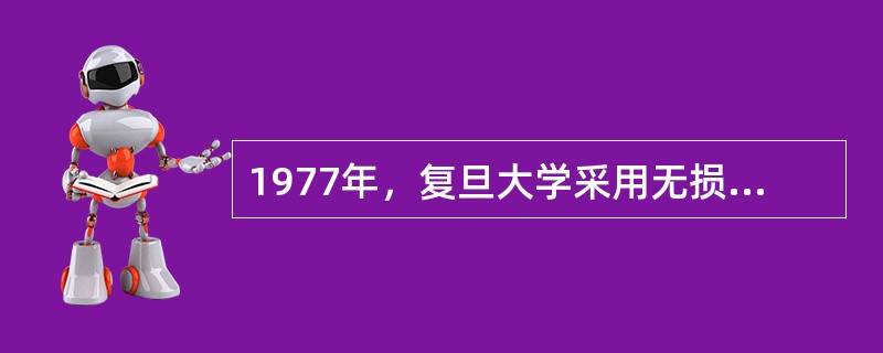 1977年，复旦大学采用无损科学检测研究了（）.