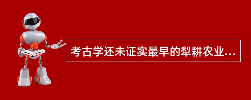 考古学还未证实最早的犁耕农业时期犁的动力是来自人还是牛.