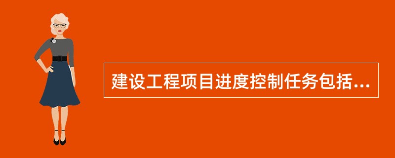 建设工程项目进度控制任务包括( )。