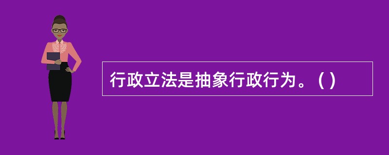 行政立法是抽象行政行为。 ( )