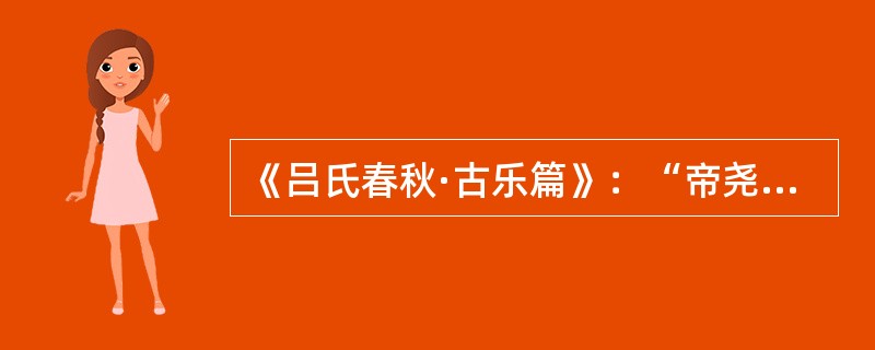 《吕氏春秋·古乐篇》：“帝尧立，乃命质为乐，质乃效山林谿谷之音以（作）歌，乃以麋