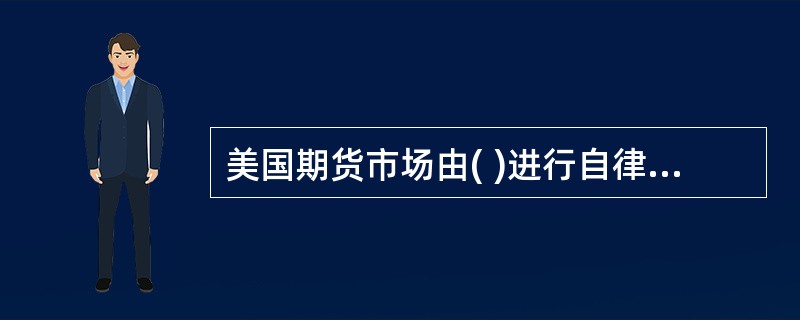 美国期货市场由( )进行自律性监管。