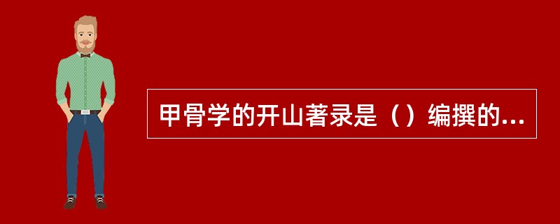 甲骨学的开山著录是（）编撰的《铁云藏龟》，此书也是甲骨档案的首次公布。