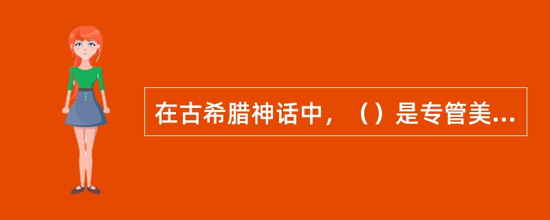 在古希腊神话中，（）是专管美与爱的女神。