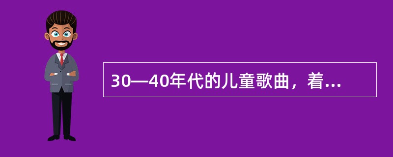 30—40年代的儿童歌曲，着力于儿童与（），儿童与时代的关系，显示了中国儿童思想