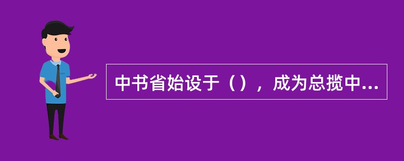 中书省始设于（），成为总揽中央机要的秘书部门，是王朝的中央秘书厅。