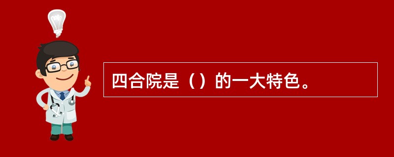 四合院是（）的一大特色。