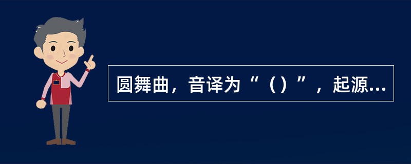 圆舞曲，音译为“（）”，起源于奥地利北部的一种民间三拍子舞蹈。