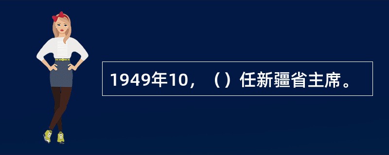 1949年10，（）任新疆省主席。