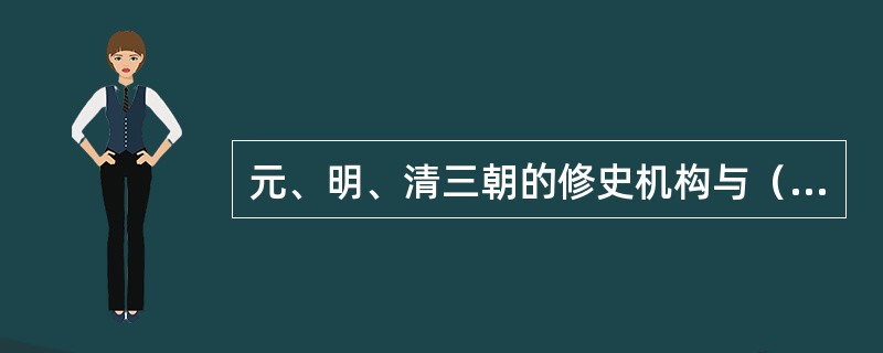 元、明、清三朝的修史机构与（）有关，此时修史机构是兼职的，元朝无专门的修史机构。