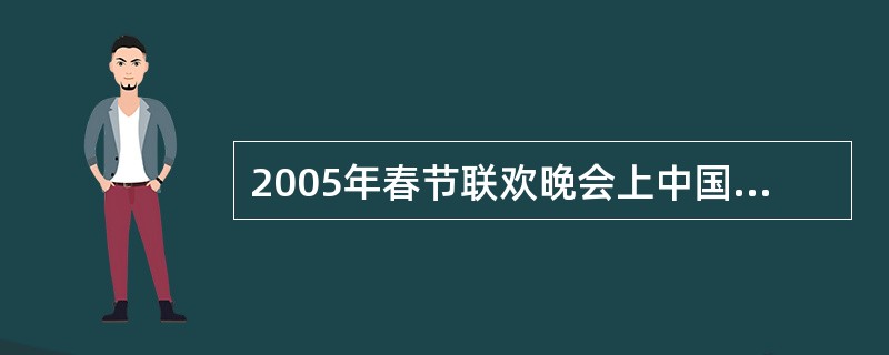 2005年春节联欢晚会上中国残疾人艺术团的节目（）感动了全中国。