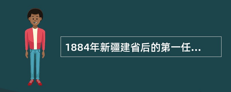 1884年新疆建省后的第一任巡抚是（）。