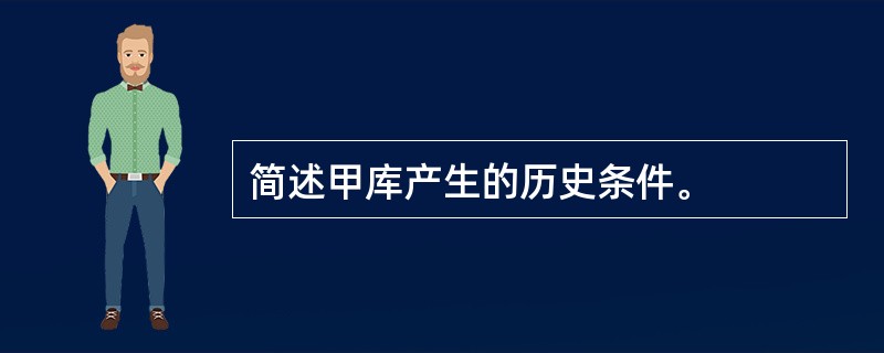 简述甲库产生的历史条件。