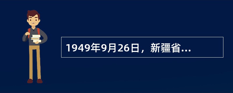 1949年9月26日，新疆省主席（）等通电国民党广州政府断绝关系，新疆和平解放。