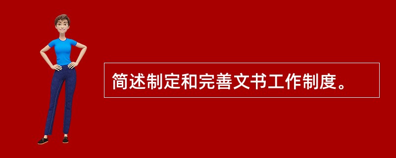 简述制定和完善文书工作制度。