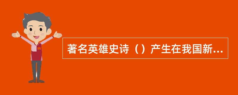 著名英雄史诗（）产生在我国新疆卫拉特蒙古人民中间。