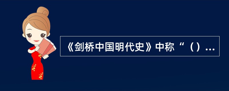 《剑桥中国明代史》中称“（）是16世纪的杰出学者和批评的历史著作这个新趋势的富于