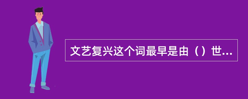 文艺复兴这个词最早是由（）世纪的法国学者谢尔·德金尔克提出来的。