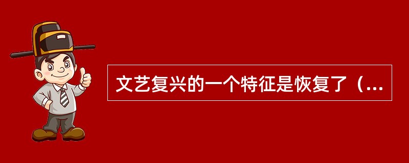 文艺复兴的一个特征是恢复了（）在历史上的中心地位。