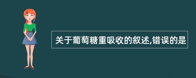 关于葡萄糖重吸收的叙述,错误的是