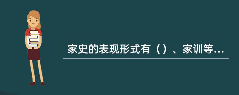 家史的表现形式有（）、家训等，如北齐颜之推的《颜氏家训》。