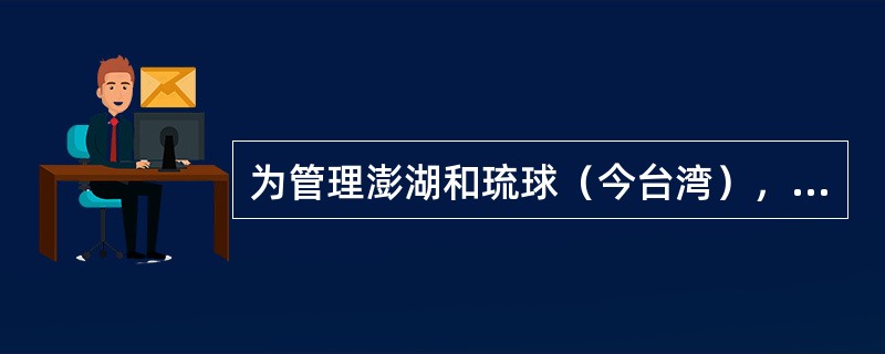 为管理澎湖和琉球（今台湾），元朝在澎湖设立（）.