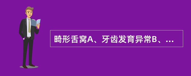 畸形舌窝A、牙齿发育异常B、牙齿形态异常C、牙齿结构异常D、牙齿萌出异常E、牙齿