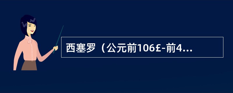 西塞罗（公元前106£­前43）是罗马共和国后期著名的政治家、法学家、（）和散文