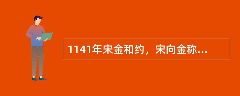 1141年宋金和约，宋向金称臣宋每年向金输银、绢各25万两史称（）.