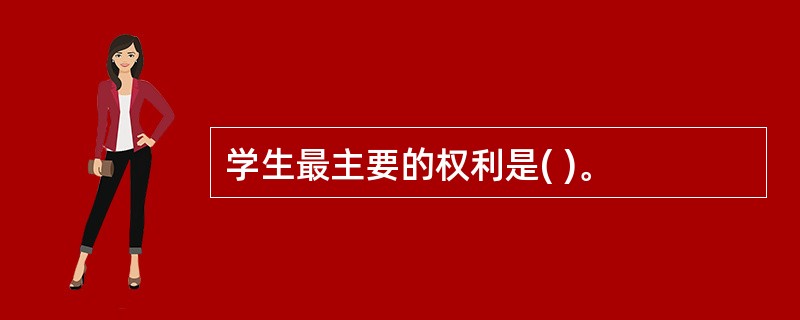 学生最主要的权利是( )。