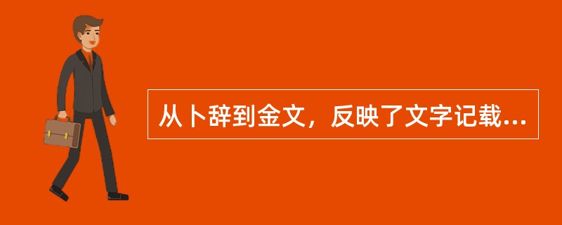 从卜辞到金文，反映了文字记载由简而繁的发展过程，也反映了历史记载从不自觉到初步有