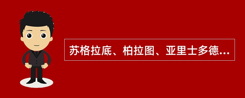 苏格拉底、柏拉图、亚里士多德被并称为“（）”，更被后人广泛认为是西方哲学的奠基者