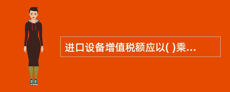 进口设备增值税额应以( )乘以增值税率计算。